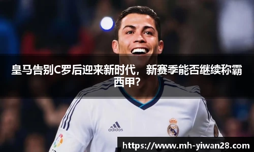 皇马告别C罗后迎来新时代，新赛季能否继续称霸西甲？