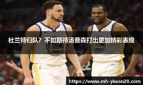 杜兰特归队？不如期待汤普森打出更加精彩表现