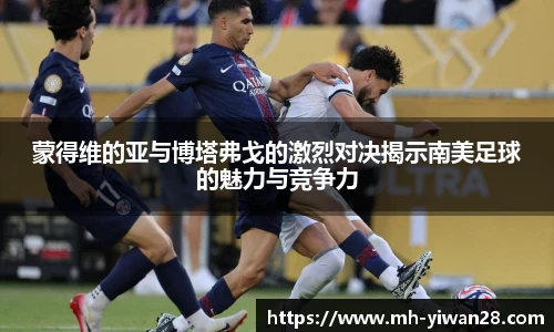 蒙得维的亚与博塔弗戈的激烈对决揭示南美足球的魅力与竞争力