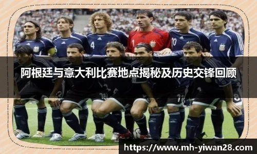 阿根廷与意大利比赛地点揭秘及历史交锋回顾